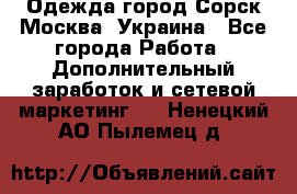 Одежда город Сорск Москва, Украина - Все города Работа » Дополнительный заработок и сетевой маркетинг   . Ненецкий АО,Пылемец д.